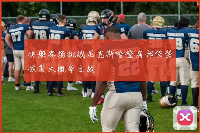 快船客场挑战尼克斯哈登肩部伤势恢复大概率出战