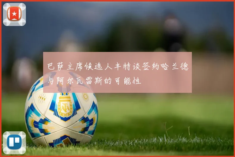 巴萨主席候选人丰特谈签约哈兰德与阿尔瓦雷斯的可能性