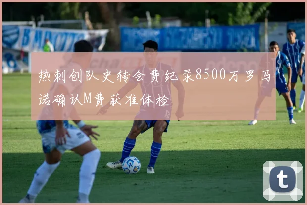 热刺创队史转会费纪录8500万罗马诺确认M费获准体检