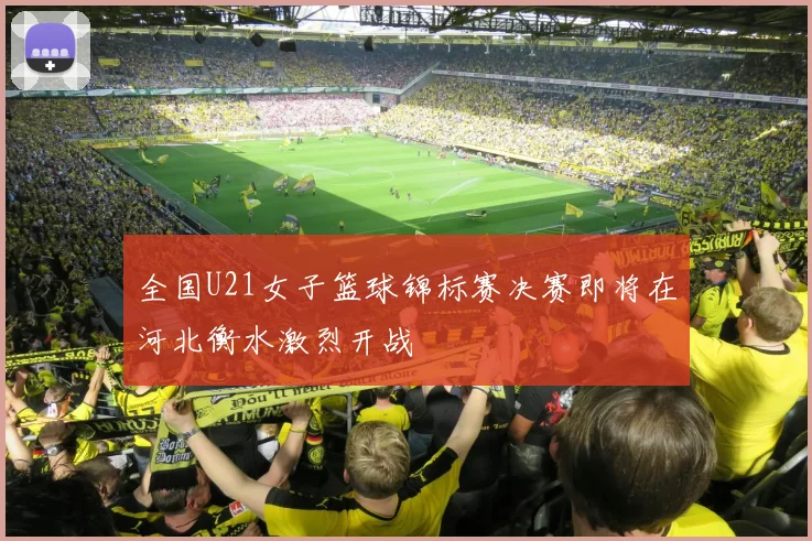 全国U21女子篮球锦标赛决赛即将在河北衡水激烈开战
