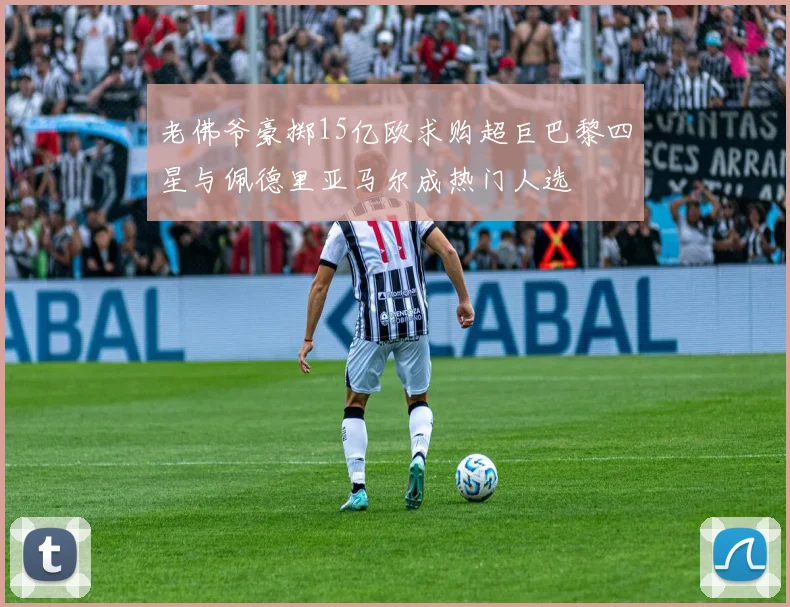 老佛爷豪掷15亿欧求购超巨巴黎四星与佩德里亚马尔成热门人选