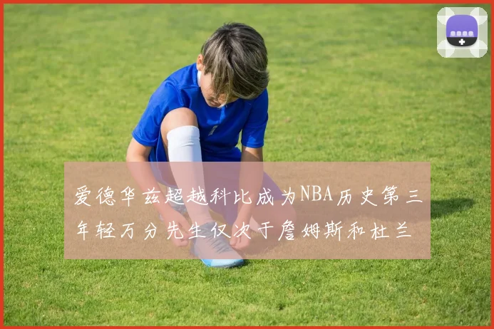 爱德华兹超越科比成为NBA历史第三年轻万分先生仅次于詹姆斯和杜兰特