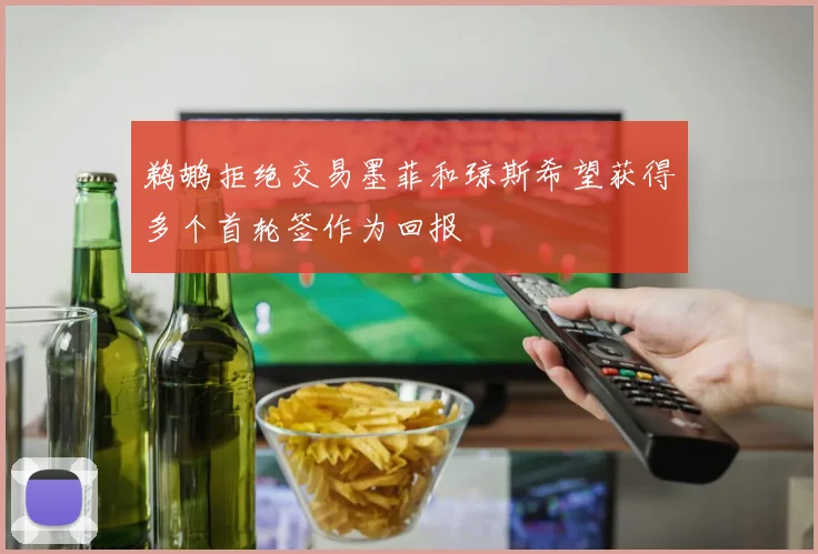 鹈鹕拒绝交易墨菲和琼斯希望获得多个首轮签作为回报
