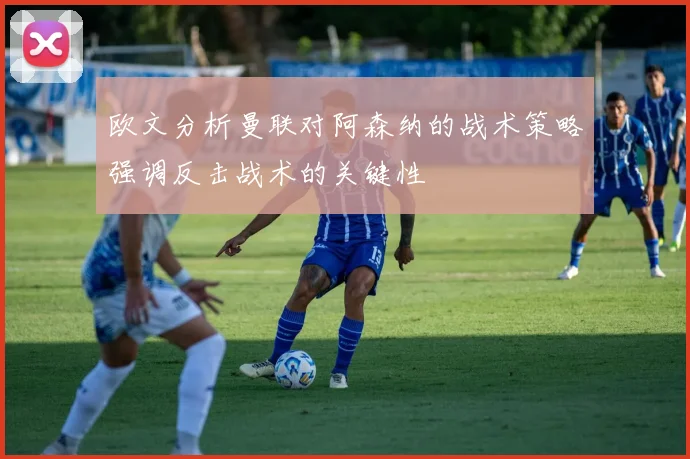 欧文分析曼联对阿森纳的战术策略强调反击战术的关键性
